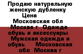 Продаю натуральную женскую дубленку › Цена ­ 3 000 - Московская обл., Москва г. Одежда, обувь и аксессуары » Мужская одежда и обувь   . Московская обл.,Москва г.